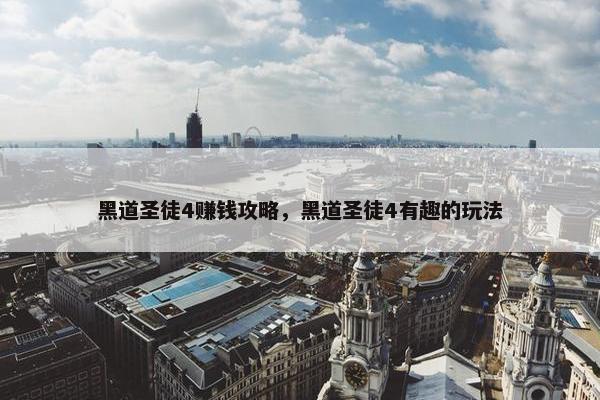 黑道圣徒4赚钱攻略，黑道圣徒4有趣的玩法