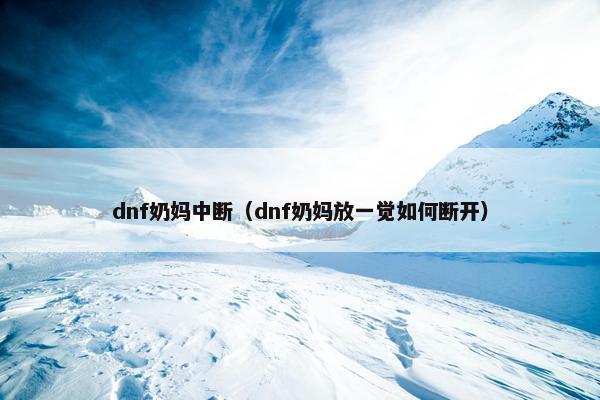 dnf奶妈中断（dnf奶妈放一觉如何断开）