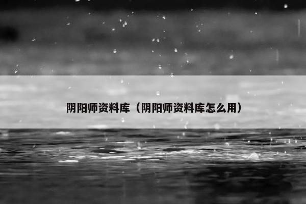 阴阳师资料库（阴阳师资料库怎么用）