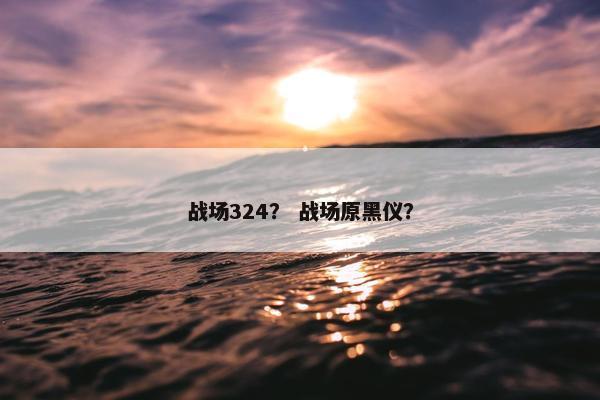战场324？ 战场原黑仪？
