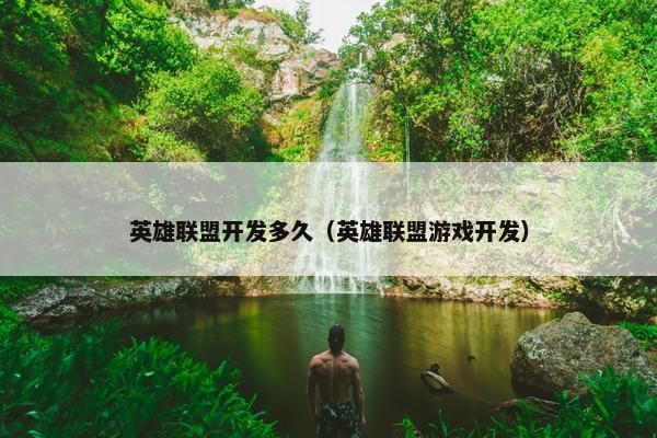 英雄联盟开发多久（英雄联盟游戏开发）