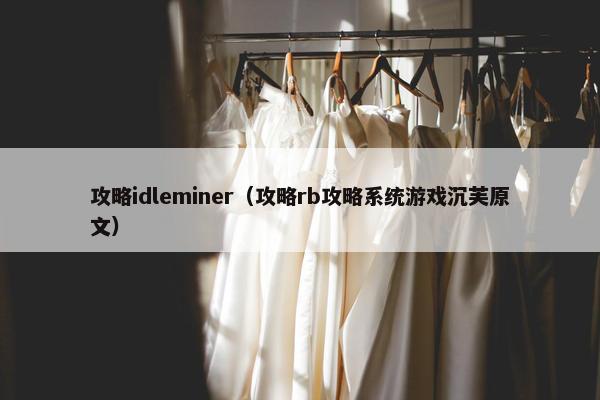 攻略idleminer（攻略rb攻略系统游戏沉芙原文）