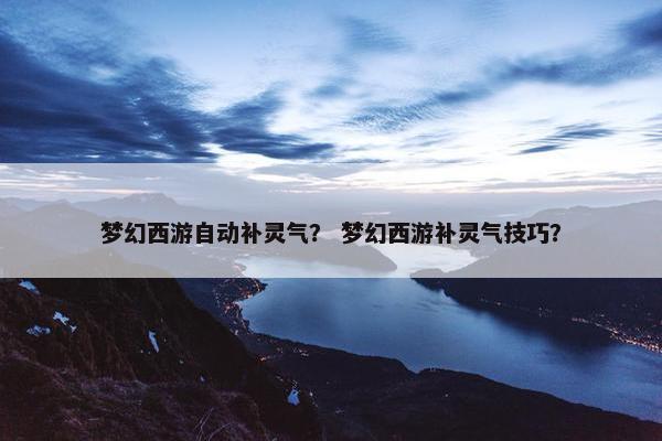 梦幻西游自动补灵气？ 梦幻西游补灵气技巧？