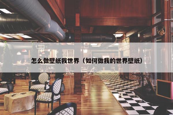 怎么做壁纸我世界（如何做我的世界壁纸）