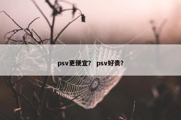psv更便宜？ psv好贵？
