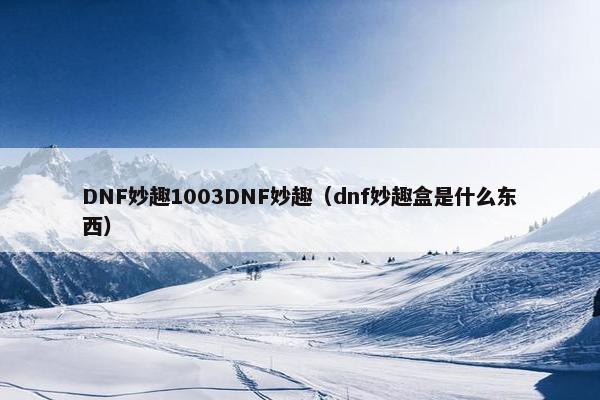 DNF妙趣1003DNF妙趣（dnf妙趣盒是什么东西）