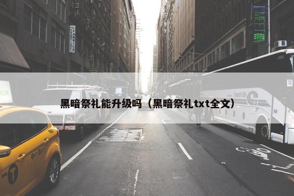 黑暗祭礼能升级吗（黑暗祭礼txt全文）