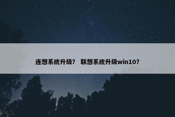 连想系统升级？ 联想系统升级win10？