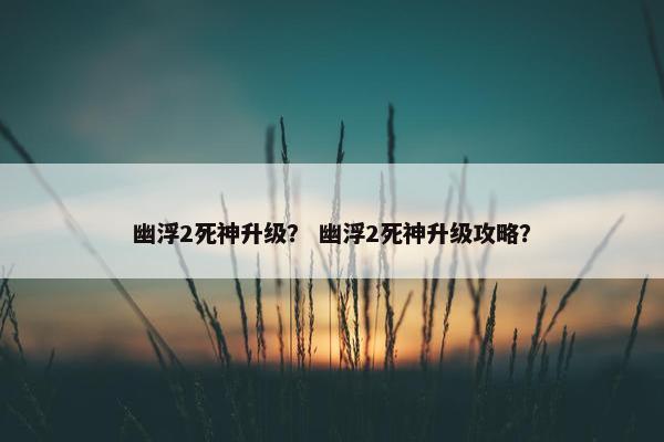 幽浮2死神升级？ 幽浮2死神升级攻略？