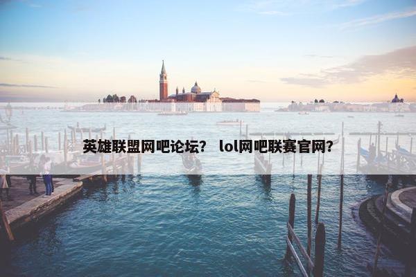英雄联盟网吧论坛？ lol网吧联赛官网？