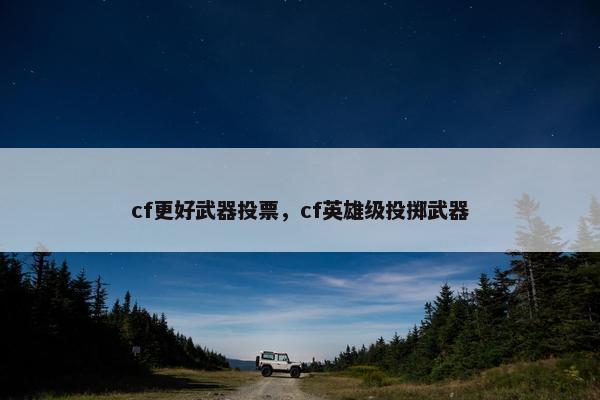 cf更好武器投票，cf英雄级投掷武器