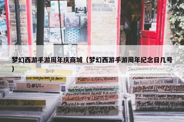 梦幻西游手游周年庆商城（梦幻西游手游周年纪念日几号）