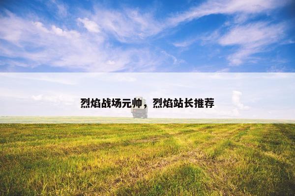 烈焰战场元帅，烈焰站长推荐