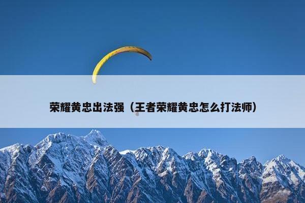 荣耀黄忠出法强（王者荣耀黄忠怎么打法师）