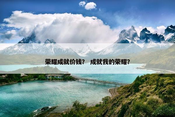 荣耀成就价钱？ 成就我的荣耀？