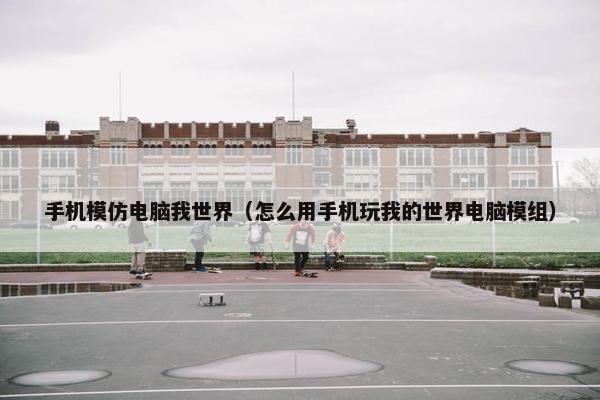 手机模仿电脑我世界（怎么用手机玩我的世界电脑模组）