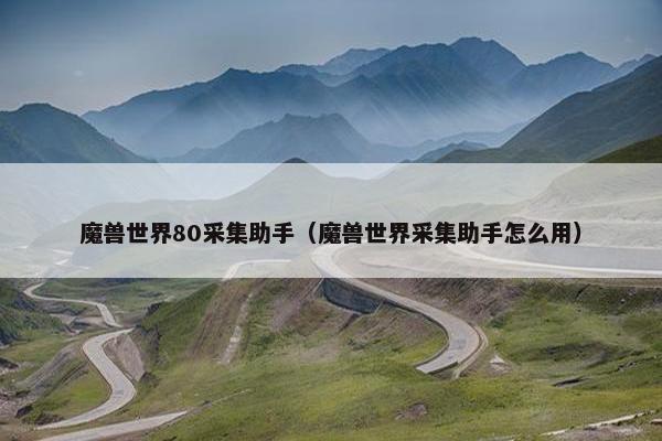 魔兽世界80采集助手（魔兽世界采集助手怎么用）