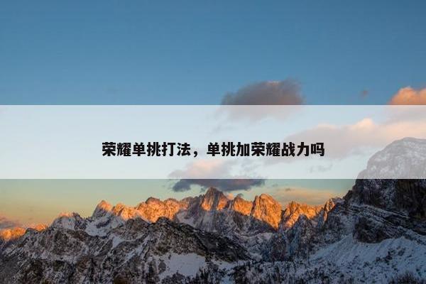 荣耀单挑打法，单挑加荣耀战力吗