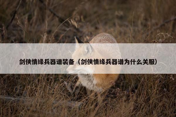 剑侠情缘兵器谱装备（剑侠情缘兵器谱为什么关服）