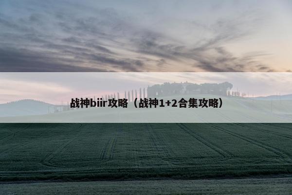 战神biir攻略（战神1+2合集攻略）