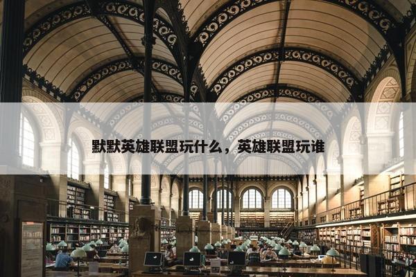 默默英雄联盟玩什么，英雄联盟玩谁