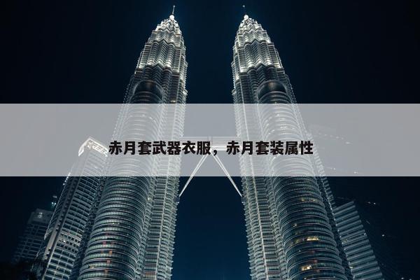 赤月套武器衣服，赤月套装属性