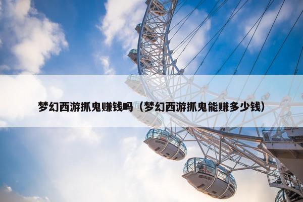 梦幻西游抓鬼赚钱吗（梦幻西游抓鬼能赚多少钱）
