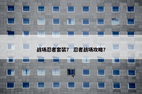 战场忍者套装？ 忍者战场攻略？