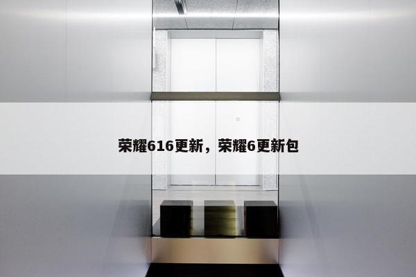 荣耀616更新，荣耀6更新包