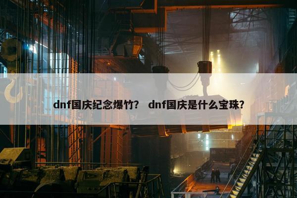 dnf国庆纪念爆竹？ dnf国庆是什么宝珠？