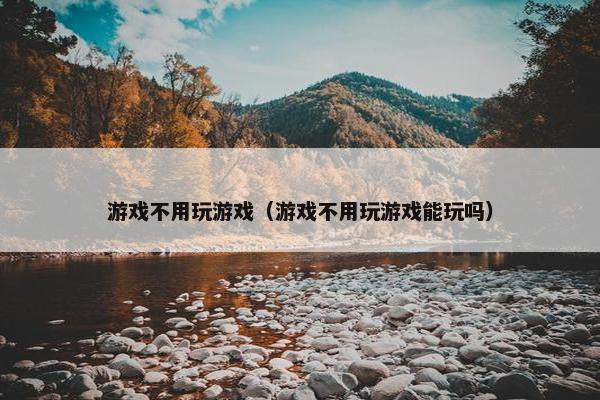 游戏不用玩游戏（游戏不用玩游戏能玩吗）