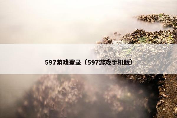 597游戏登录（597游戏手机版）