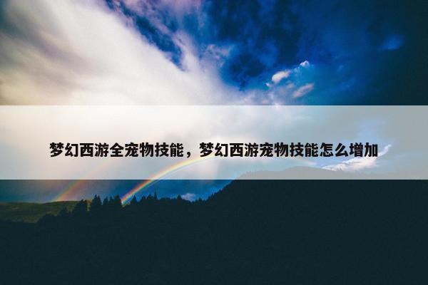 梦幻西游全宠物技能，梦幻西游宠物技能怎么增加