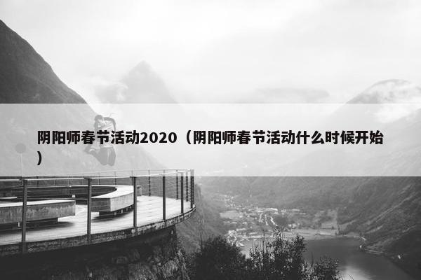 阴阳师春节活动2020（阴阳师春节活动什么时候开始）