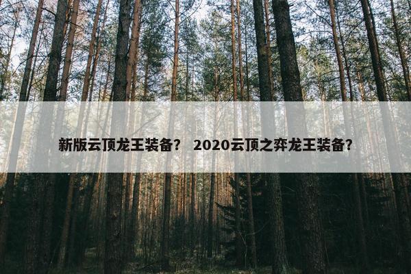新版云顶龙王装备？ 2020云顶之弈龙王装备？