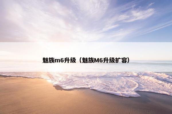 魅族m6升级（魅族M6升级扩容）
