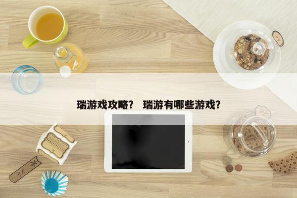 瑞游戏攻略？ 瑞游有哪些游戏？