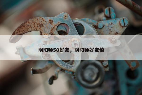 阴阳师50好友，阴阳师好友值