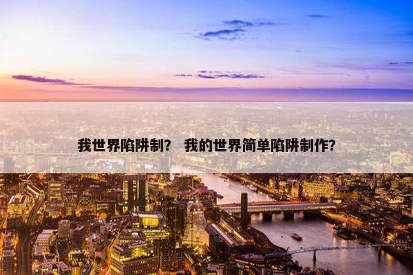 我世界陷阱制？ 我的世界简单陷阱制作？