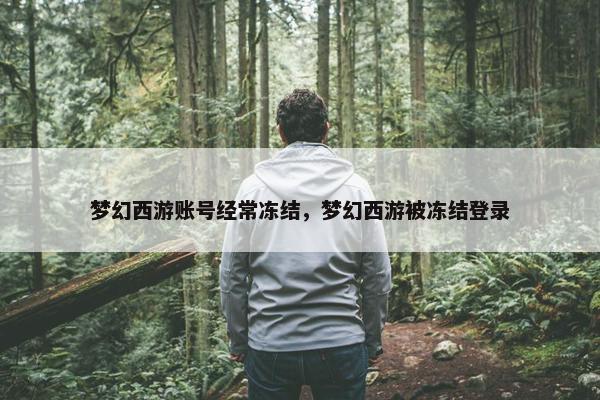 梦幻西游账号经常冻结，梦幻西游被冻结登录