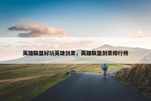 英雄联盟好玩英雄剑圣，英雄联盟剑圣排行榜