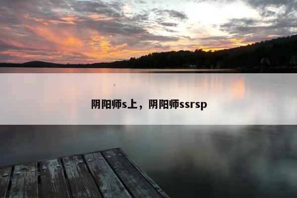 阴阳师s上，阴阳师ssrsp