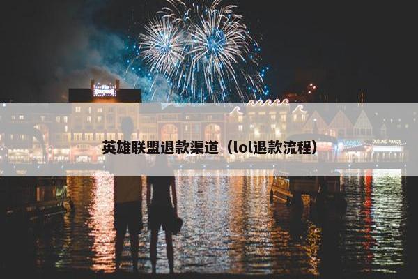 英雄联盟退款渠道（lol退款流程）