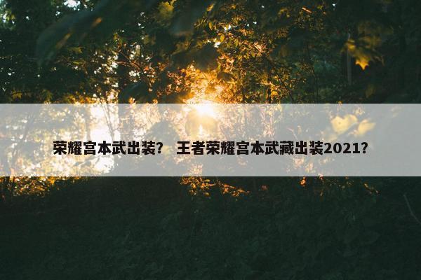 荣耀宫本武出装？ 王者荣耀宫本武藏出装2021？