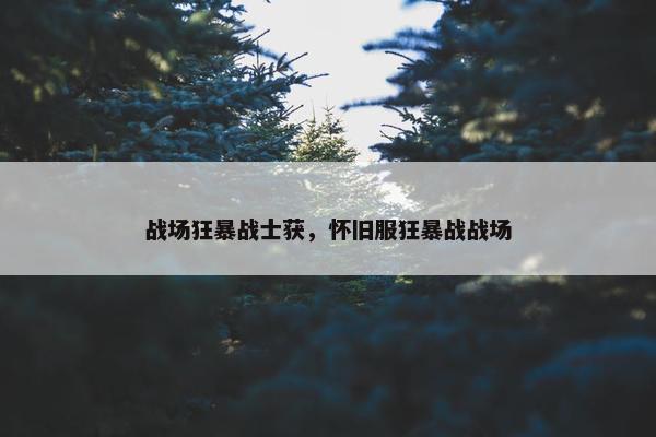 战场狂暴战士获，怀旧服狂暴战战场