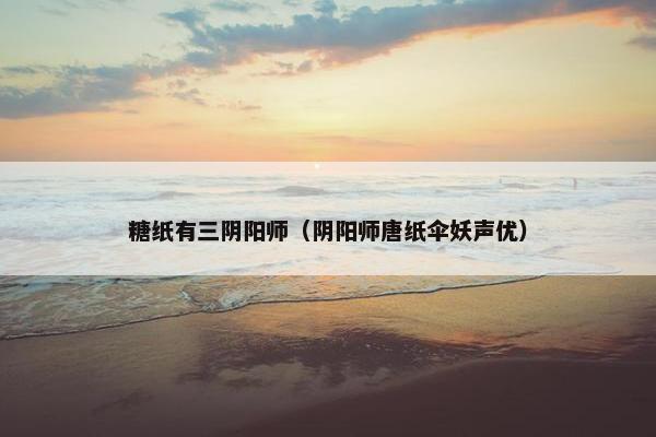 糖纸有三阴阳师（阴阳师唐纸伞妖声优）