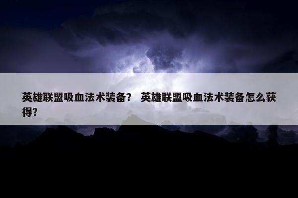 英雄联盟吸血法术装备？ 英雄联盟吸血法术装备怎么获得？