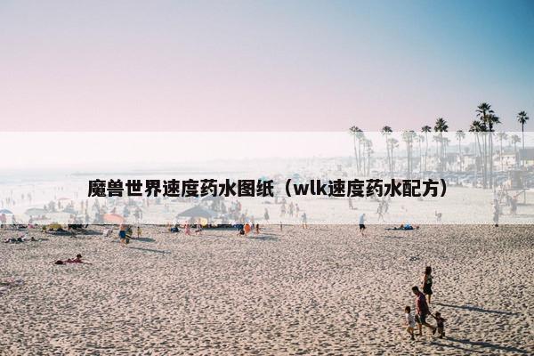 魔兽世界速度药水图纸（wlk速度药水配方）