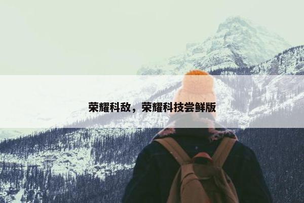 荣耀科敌，荣耀科技尝鲜版
