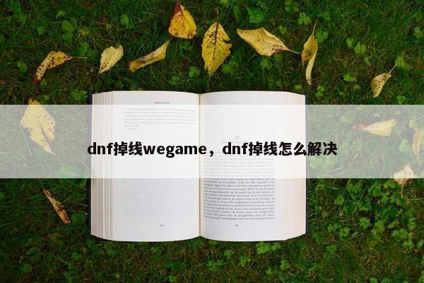 dnf掉线wegame，dnf掉线怎么解决